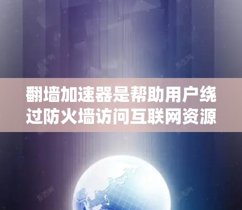 翻墙加速器是帮助用户绕过防火墙访问互联网资源的工具，而免费的翻墙加速器则提供了用户在不付费的情况下加速访问资源的选项。以下是对几个免费翻墙加速器的详细介绍