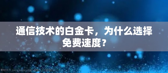 通信技术的白金卡，为什么选择免费速度？