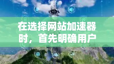 在选择网站加速器时，首先明确用户的使用场景和需求。以下是一个结构化的推荐计划