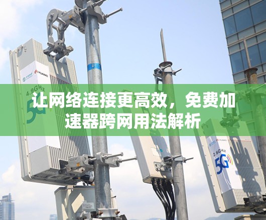 让网络连接更高效，免费加速器跨网用法解析