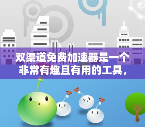 双渠道免费加速器是一个非常有趣且有用的工具，能够帮助用户在多条网络上优化网络性能。以下是关于该工具的详细信息和使用指南