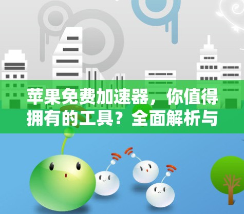 苹果免费加速器，你值得拥有的工具？全面解析与优化建议