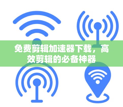 免费剪辑加速器下载，高效剪辑的必备神器