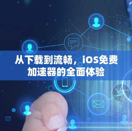 从下载到流畅，iOS免费加速器的全面体验
