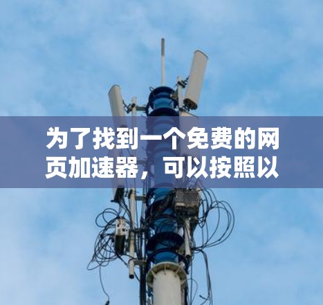 为了找到一个免费的网页加速器，可以按照以下步骤进行