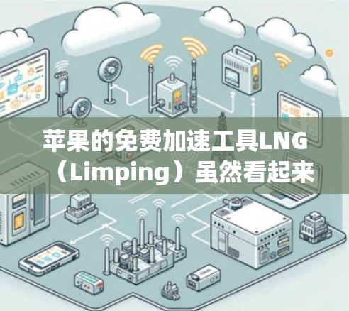 苹果的免费加速工具LNG（Limping）虽然看起来是免费的，但确实存在一些限制和问题。以下是对LNG的一些总结和建议