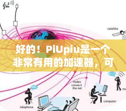 好的！PiUpiu是一个非常有用的加速器，可以帮助你在各种网站上获得更快的网络连接。以下是一个免费的PiUpiu加速器下载链接，你可以直接使用它来加速你的网页和应用