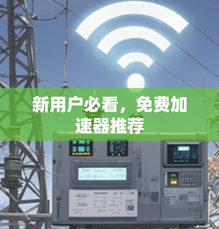 新用户必看，免费加速器推荐
