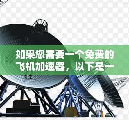如果您需要一个免费的飞机加速器,以下是一些推荐工具,它们在功能和用户体验上各有特点 如果您需要一个免费的飞机加速器,以下是一些推荐工具,它们在功能和用户体验上各有特点
