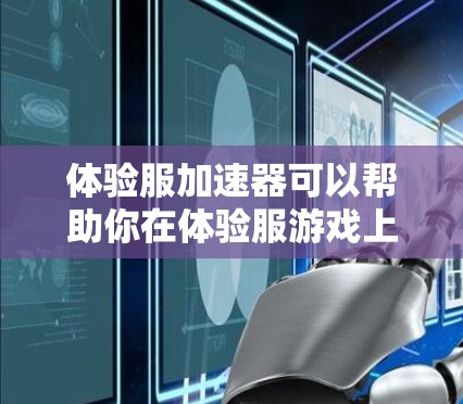体验服加速器可以帮助你在体验服游戏上获得更快的加载速度和更流畅的游戏体验。以下是一些推荐的免费加速器，帮助您轻松加速体验服游戏