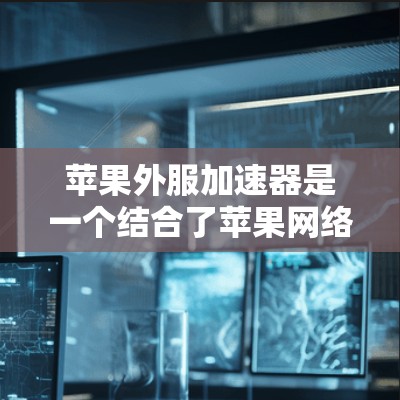 苹果外服加速器是一个结合了苹果网络加速能力和强大的加速服务器的工具，能够提升网络速度。以下是使用该工具的步骤和一些关键信息