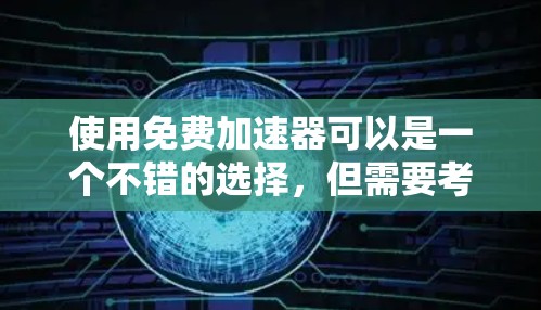 使用免费加速器可以是一个不错的选择，但需要考虑多种因素以确保安全、性能和使用体验。以下是一个分步指南，帮助你使用免费加速器