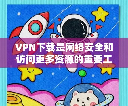 VPN下载是网络安全和访问更多资源的重要工具。以下是关于VPN下载的一些关键点和建议 VPN下载是网络安全和访问更多资源的重要工具。以下是关于VPN下载的一些关键点和建议