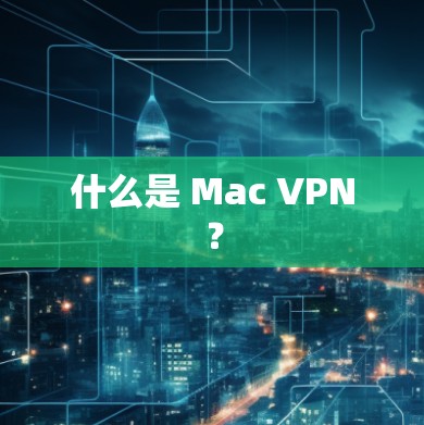 什么是 Mac VPN？