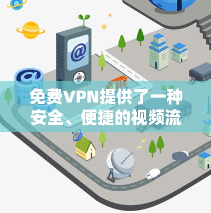 免费VPN提供了一种安全、便捷的视频流或文件传输方式，适用于不同层次的用户。以下是推荐的免费VPN推荐