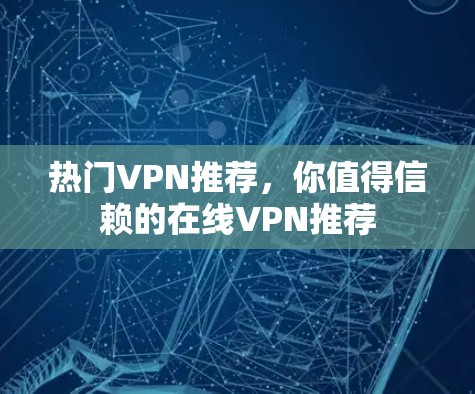 热门VPN推荐，你值得信赖的在线VPN推荐