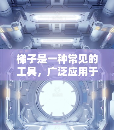 梯子是一种常见的工具，广泛应用于建筑、学习和日常生活中，尤其在学习室内，用于固定书本、工具或其他物品。以下是梯子的使用步骤和相关知识
