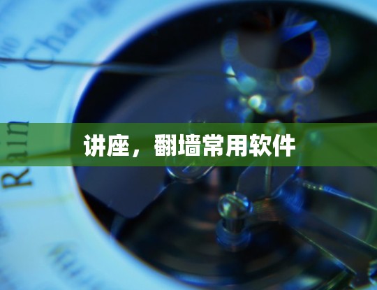讲座,翻墙常用软件 讲座,翻墙常用软件
