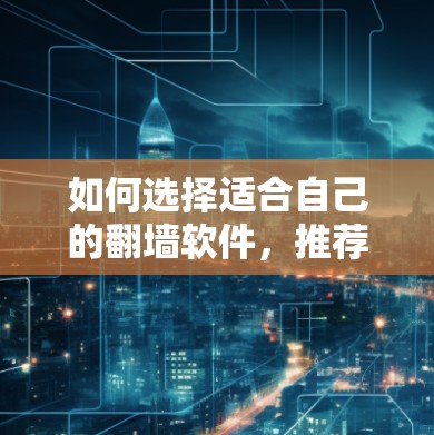 如何选择适合自己的翻墙软件，推荐步骤及注意事项
