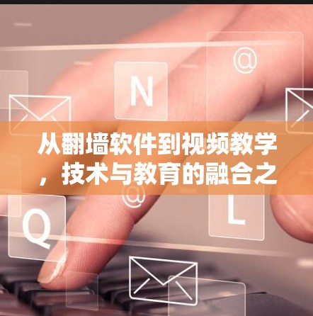 从翻墙软件到视频教学，技术与教育的融合之路