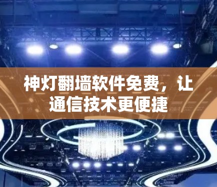 神灯翻墙软件免费，让通信技术更便捷