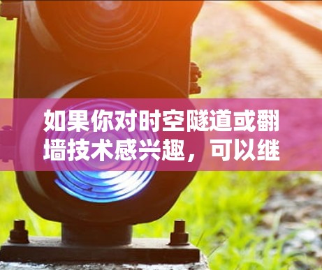 如果你对时空隧道或翻墙技术感兴趣，可以继续探索相关领域的研究和进展！