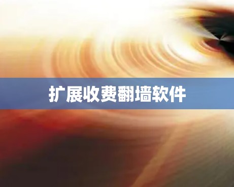 扩展收费翻墙软件 扩展收费翻墙软件