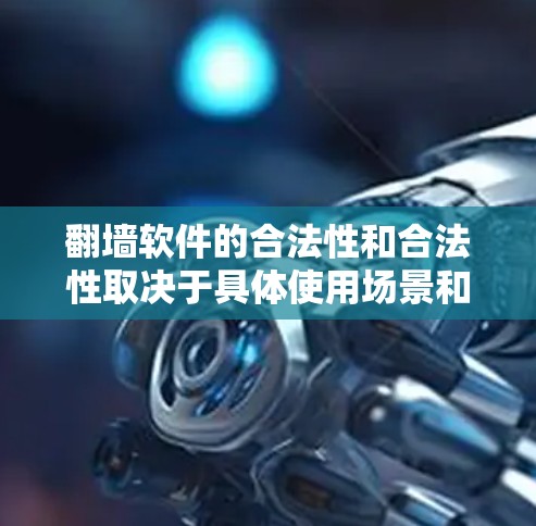 翻墙软件的合法性和合法性取决于具体使用场景和内容,以及所在地区的法律法规。以下是对翻墙软件的分析 翻墙软件的合法性和合法性取决于具体使用场景和内容,以及所在地区的法律法规。以下是对翻墙软件的分析