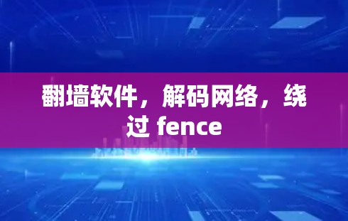 翻墙软件,解码网络,绕过 fence 翻墙软件,解码网络,绕过 fence