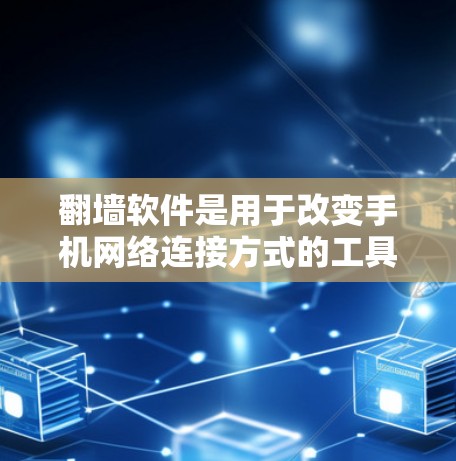 翻墙软件是用于改变手机网络连接方式的工具，主要功能是将手机连接到无线网络或移动数据网络，解决无法使用无线网络连接手机的问题。以下是详细的步骤和建议