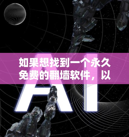 如果想找到一个永久免费的翻墙软件,以下是一些步骤性的建议 如果想找到一个永久免费的翻墙软件,以下是一些步骤性的建议