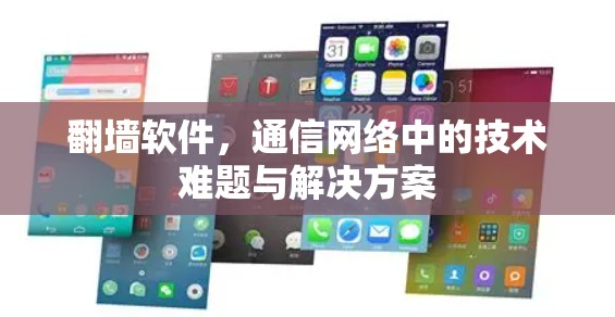 翻墙软件,通信网络中的技术难题与解决方案 翻墙软件,通信网络中的技术难题与解决方案