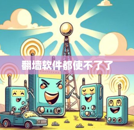 翻墙软件都使不了了