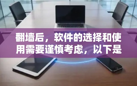 翻墙后，软件的选择和使用需要谨慎考虑，以下是一些推荐的软件和工具，帮助您在翻墙后高效使用手机应用