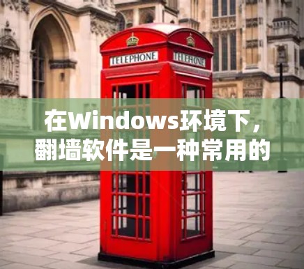 在Windows环境下，翻墙软件是一种常用的网络防火墙解决方案，旨在避免访问外部互联网网站。以下是几种常见的Windows翻墙软件及其特点