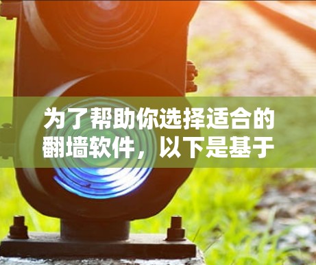 为了帮助你选择适合的翻墙软件，以下是基于你提供的思考过程整理出的建议