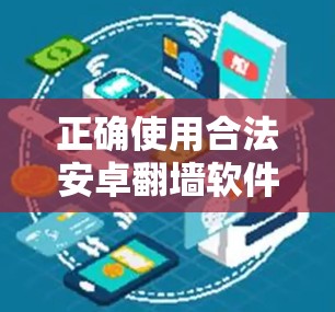 正确使用合法安卓<strong>翻墙</strong>软件
