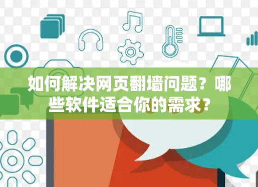 如何解决网页<strong>翻墙</strong>问题？哪些软件适合你的需求？