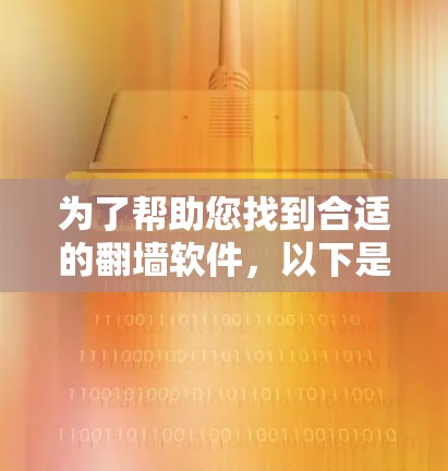 为了帮助您找到合适的翻墙软件，以下是详细的步骤和建议
