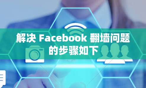解决 Facebook 翻墙问题的步骤如下