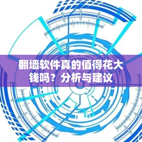 翻墙软件真的值得花大钱吗?分析与建议 翻墙软件真的值得花大钱吗?分析与建议