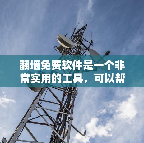 翻墙免费软件是一个非常实用的工具，可以帮助您快速安全地访问网络资源。以下是一些推荐的免费翻墙软件，根据您的需求来选择