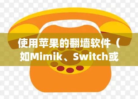 使用苹果的翻墙软件（如Mimik、Switch或Netty）可以有效解决网络连接问题，但需谨慎使用，确保安全和合规。以下是一个结构化的指南