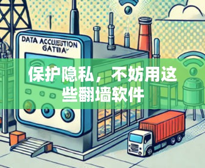保护隐私,不妨用这些翻墙软件 保护隐私,不妨用这些翻墙软件