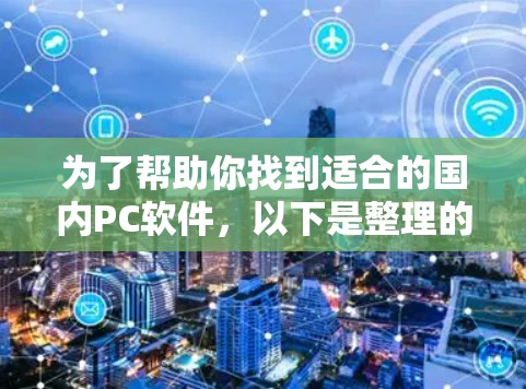 为了帮助你找到适合的国内PC软件，以下是整理的步骤和建议