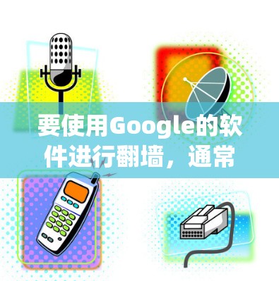 要使用Google的软件进行翻墙，通常会使用Google的网络工具，如NetBIOS、Wireshark等。以下是详细的步骤指南