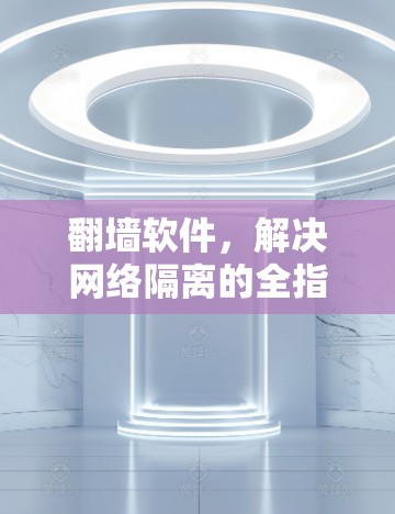 翻墙软件，解决网络隔离的全指南