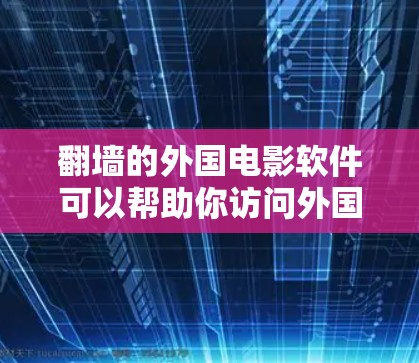 翻墙的外国电影软件可以帮助你访问外国电影网站，但需要注意以下几点