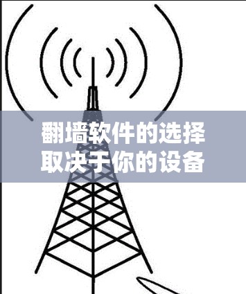 翻墙软件的选择取决于你的设备和平台。以下是一个逐步指南，帮助你安装适合你的翻墙软件