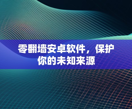 零翻墙安卓软件，保护你的未知来源